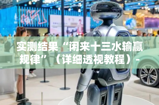 实测结果“闲来十三水输赢规律”（详细透视教程）-哔哩哔哩