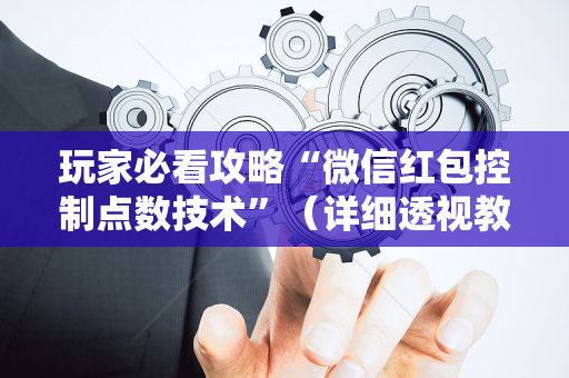 玩家必看攻略“微信红包控制点数技术”（详细透视教程）-哔哩哔哩