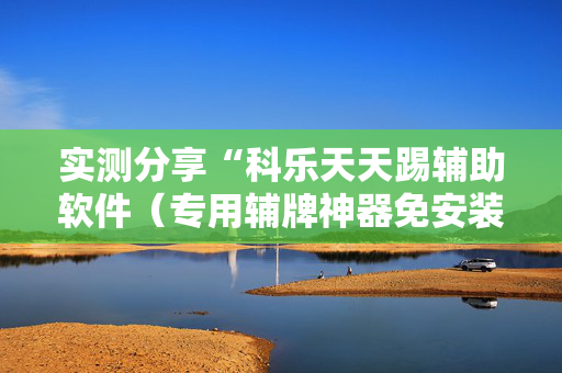 实测分享“科乐天天踢辅助软件（专用辅牌神器免安装）