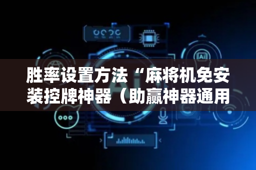 胜率设置方法“麻将机免安装控牌神器（助赢神器通用版）