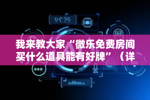 我来教大家“微乐免费房间买什么道具能有好牌”（详细透视教程）-哔哩哔哩