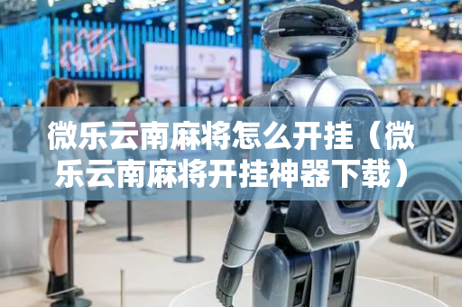 微乐云南麻将怎么开挂（微乐云南麻将开挂神器下载）