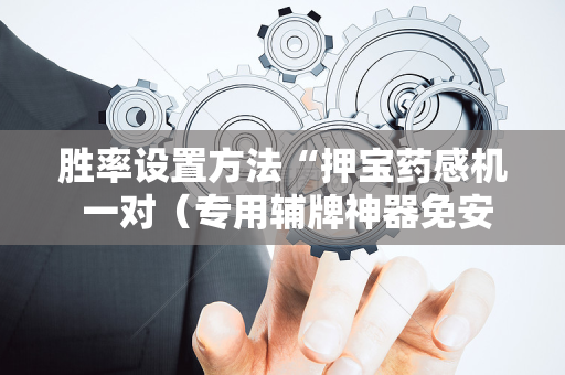 胜率设置方法“押宝药感机 一对（专用辅牌神器免安装）