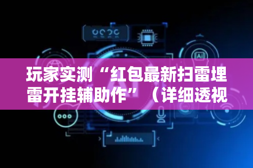 玩家实测“红包最新扫雷埋雷开挂辅助作”（详细透视教程）-哔哩哔哩