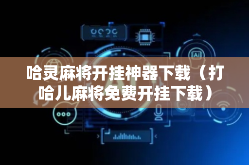 哈灵麻将开挂神器下载（打哈儿麻将免费开挂下载）