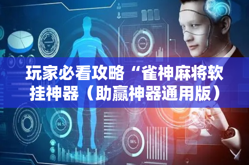 玩家必看攻略“雀神麻将软挂神器（助赢神器通用版）