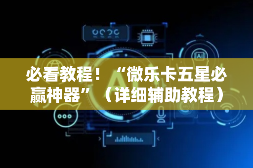 必看教程！“微乐卡五星必赢神器”（详细辅助教程）-哔哩哔哩