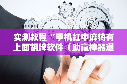 实测教程“手机红中麻将有上面胡牌软件（助赢神器通用版）