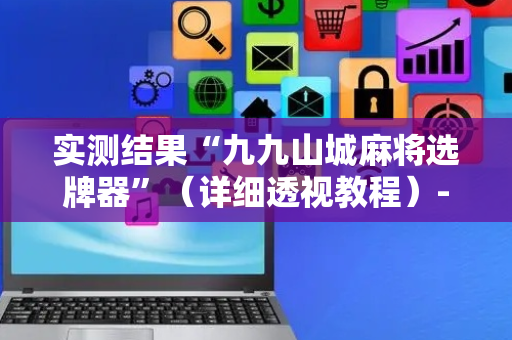 实测结果“九九山城麻将选牌器”（详细透视教程）-哔哩哔哩