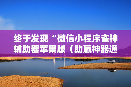 终于发现“微信小程序雀神辅助器苹果版（助赢神器通用版）