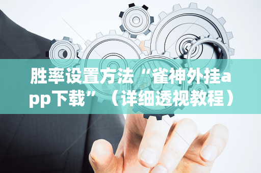胜率设置方法“雀神外挂app下载”（详细透视教程）-哔哩哔哩