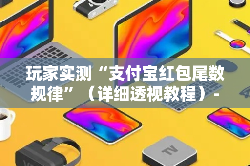玩家实测“支付宝红包尾数规律”（详细透视教程）-哔哩哔哩