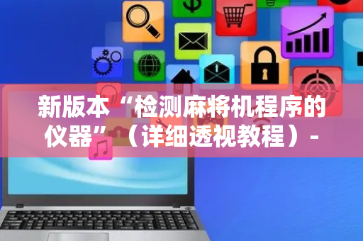 新版本“检测麻将机程序的仪器”（详细透视教程）-哔哩哔哩