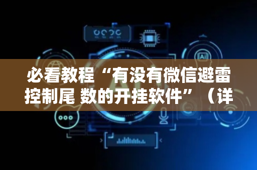 必看教程“有没有微信避雷控制尾 数的开挂软件”（详细透视教程）-哔哩哔哩
