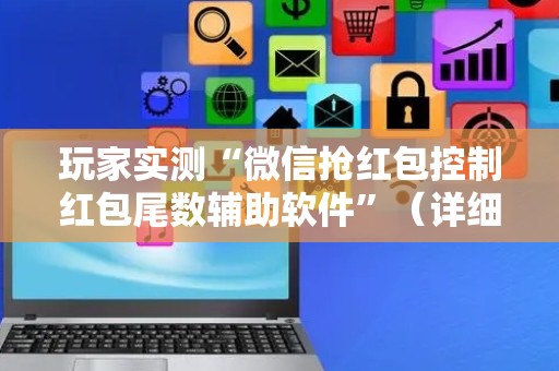 玩家实测“微信抢红包控制红包尾数辅助软件”（详细透视教程）-哔哩哔哩