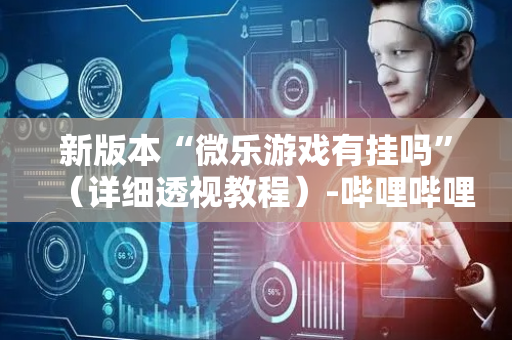 新版本“微乐游戏有挂吗”（详细透视教程）-哔哩哔哩