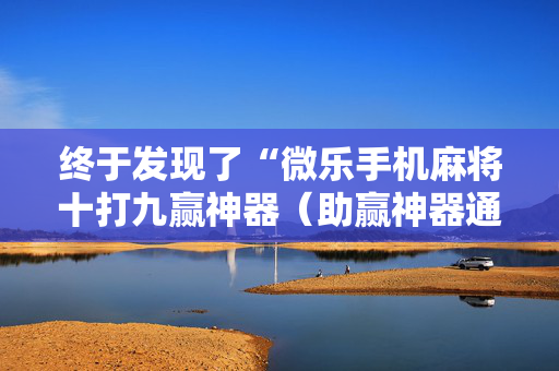 终于发现了“微乐手机麻将十打九赢神器（助赢神器通用版）
