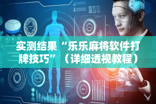 实测结果“乐乐麻将软件打牌技巧”（详细透视教程）-哔哩哔哩