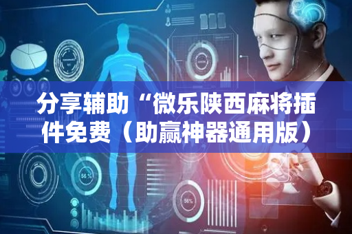 分享辅助“微乐陕西麻将插件免费（助赢神器通用版）