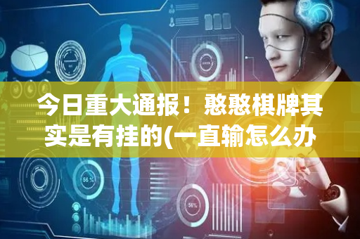 今日重大通报！憨憨棋牌其实是有挂的(一直输怎么办)