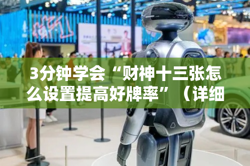 3分钟学会“财神十三张怎么设置提高好牌率”（详细透视教程）-哔哩哔哩