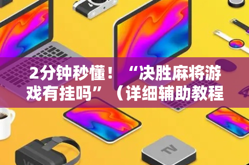 2分钟秒懂！“决胜麻将游戏有挂吗”（详细辅助教程）-哔哩哔哩