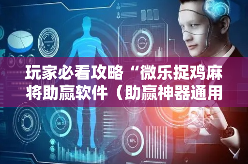 玩家必看攻略“微乐捉鸡麻将助赢软件（助赢神器通用版）