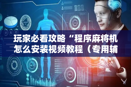 玩家必看攻略“程序麻将机怎么安装视频教程（专用辅牌神器免安装）