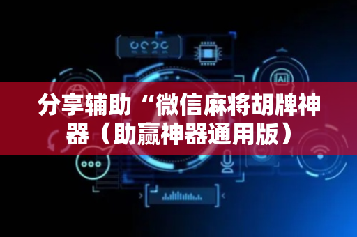 分享辅助“微信麻将胡牌神器（助赢神器通用版）