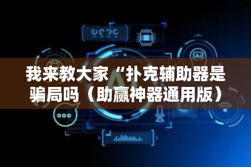 我来教大家“扑克辅助器是骗局吗（助赢神器通用版）