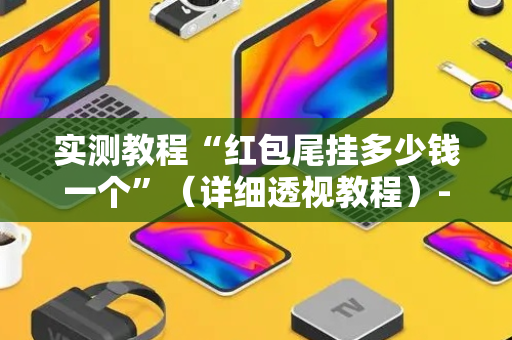 实测教程“红包尾挂多少钱一个”（详细透视教程）-哔哩哔哩
