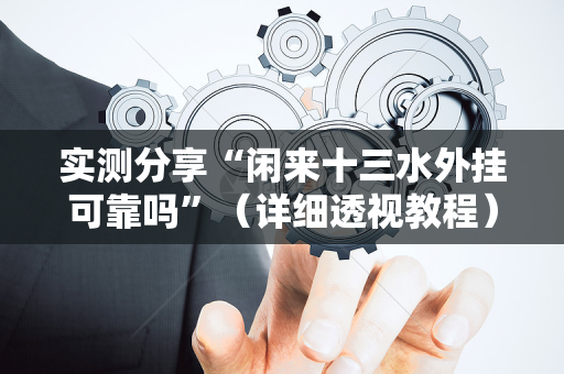 实测分享“闲来十三水外挂可靠吗”（详细透视教程）-哔哩哔哩