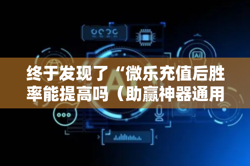 终于发现了“微乐充值后胜率能提高吗（助赢神器通用版）