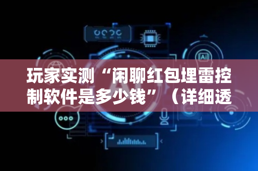 玩家实测“闲聊红包埋雷控制软件是多少钱”（详细透视教程）-哔哩哔哩