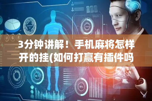 3分钟讲解！手机麻将怎样开的挂(如何打赢有插件吗)