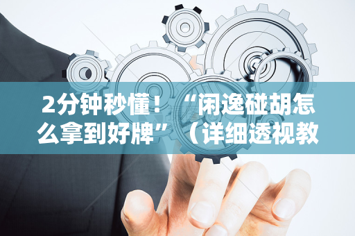2分钟秒懂！“闲逸碰胡怎么拿到好牌”（详细透视教程）-哔哩哔哩