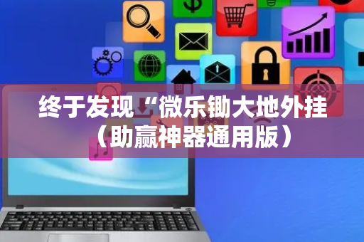 终于发现“微乐锄大地外挂（助赢神器通用版）