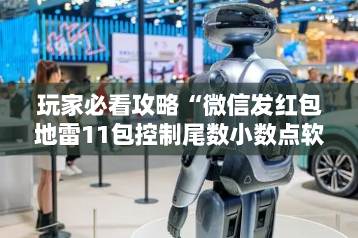 玩家必看攻略“微信发红包地雷11包控制尾数小数点软件”（详细透视教程）-哔哩哔哩