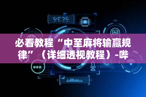 必看教程“中至麻将输赢规律”（详细透视教程）-哔哩哔哩