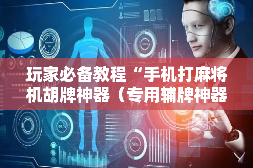 玩家必备教程“手机打麻将机胡牌神器（专用辅牌神器免安装）