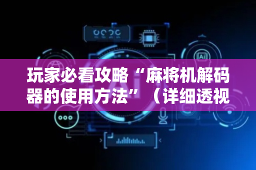 玩家必看攻略“麻将机解码器的使用方法”（详细透视教程）-哔哩哔哩