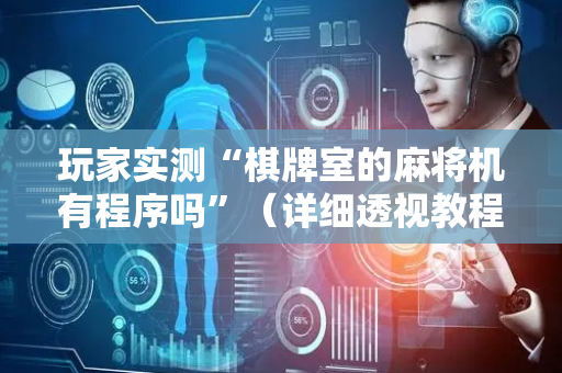 玩家实测“棋牌室的麻将机有程序吗”（详细透视教程）-哔哩哔哩