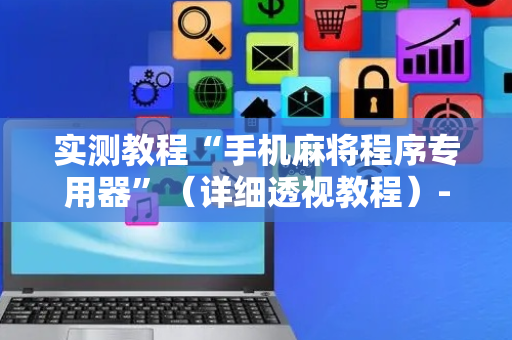 实测教程“手机麻将程序专用器”（详细透视教程）-哔哩哔哩