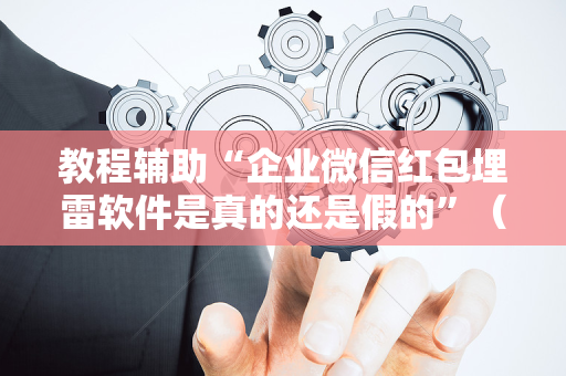 教程辅助“企业微信红包埋雷软件是真的还是假的”（详细透视教程）-哔哩哔哩