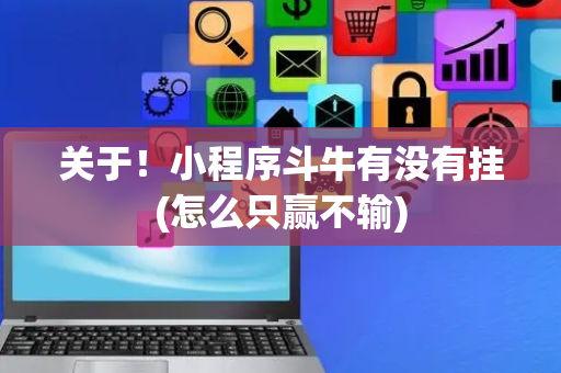 关于！小程序斗牛有没有挂(怎么只赢不输)