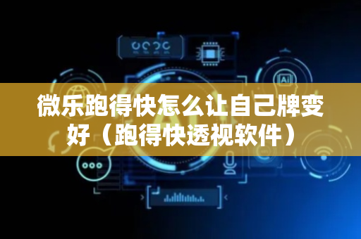 微乐跑得快怎么让自己牌变好（跑得快透视软件）