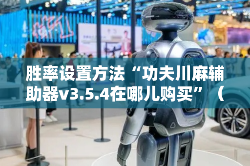 胜率设置方法“功夫川麻辅助器v3.5.4在哪儿购买”（详细透视教程）-哔哩哔哩