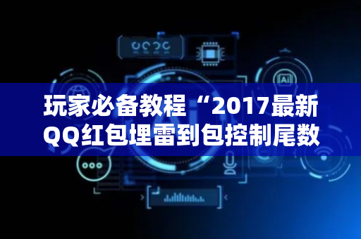 玩家必备教程“2017最新QQ红包埋雷到包控制尾数”（详细透视教程）-哔哩哔哩