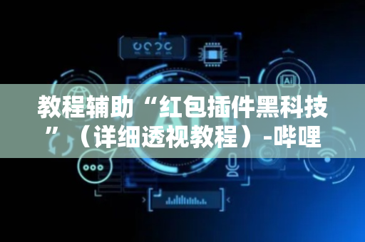 教程辅助“红包插件黑科技”（详细透视教程）-哔哩哔哩