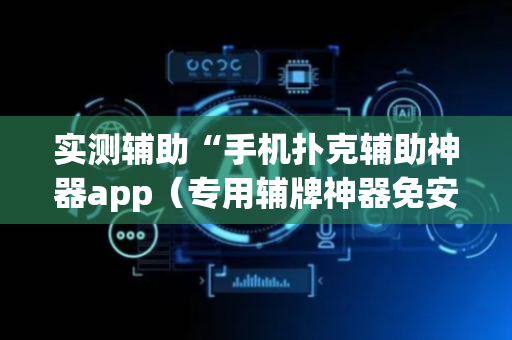 实测辅助“手机扑克辅助神器app（专用辅牌神器免安装）